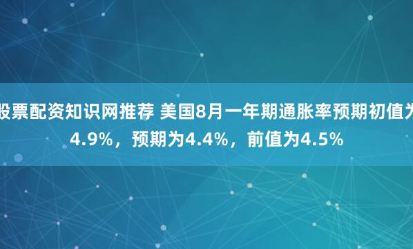股票配资知识网推荐 美国8月一年期通胀率预期初值为4.9%，预期为4.4%，前值为4.5%