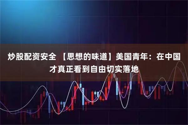 炒股配资安全 【思想的味道】美国青年：在中国才真正看到自由切实落地