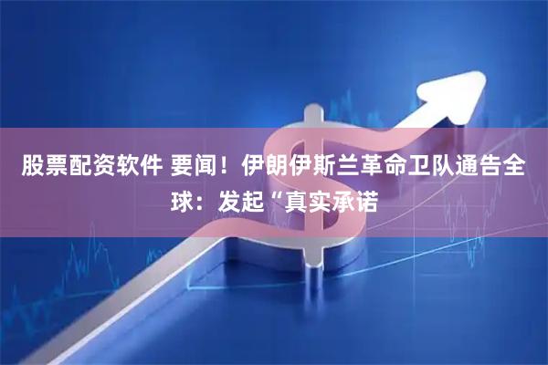 股票配资软件 要闻！伊朗伊斯兰革命卫队通告全球：发起“真实承诺