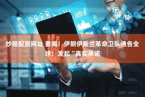 炒股配资网址 要闻！伊朗伊斯兰革命卫队通告全球：发起“真实承诺