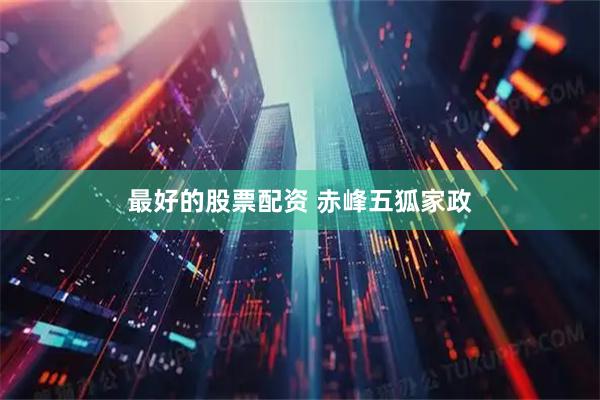 最好的股票配资 赤峰五狐家政