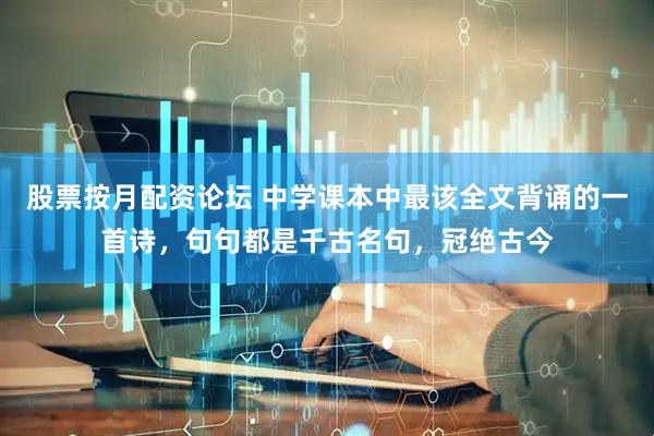 股票按月配资论坛 中学课本中最该全文背诵的一首诗，句句都是千古名句，冠绝古今