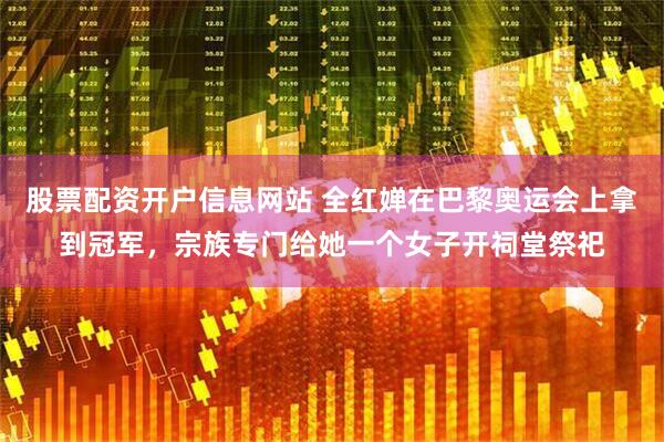 股票配资开户信息网站 全红婵在巴黎奥运会上拿到冠军，宗族专门给她一个女子开祠堂祭祀